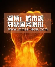 淄博:城市规划获国务院批复【登录入口】(图3) 乐鱼体育
