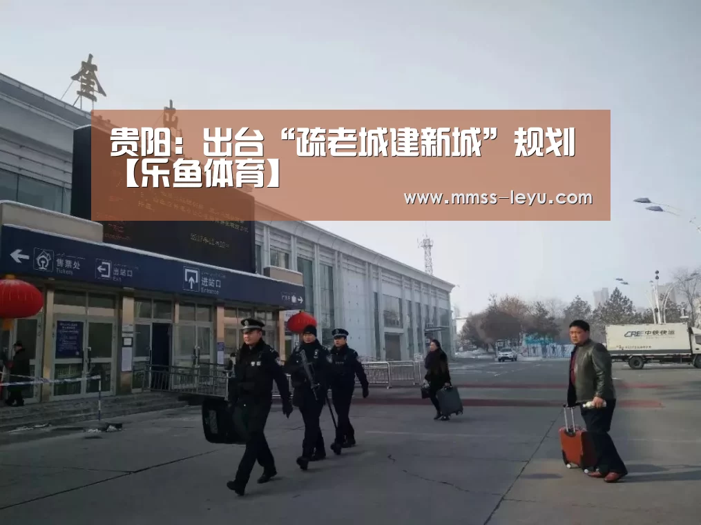 贵阳:出台“疏老城建新城”规划【乐鱼体育】(图4) leyu sports
