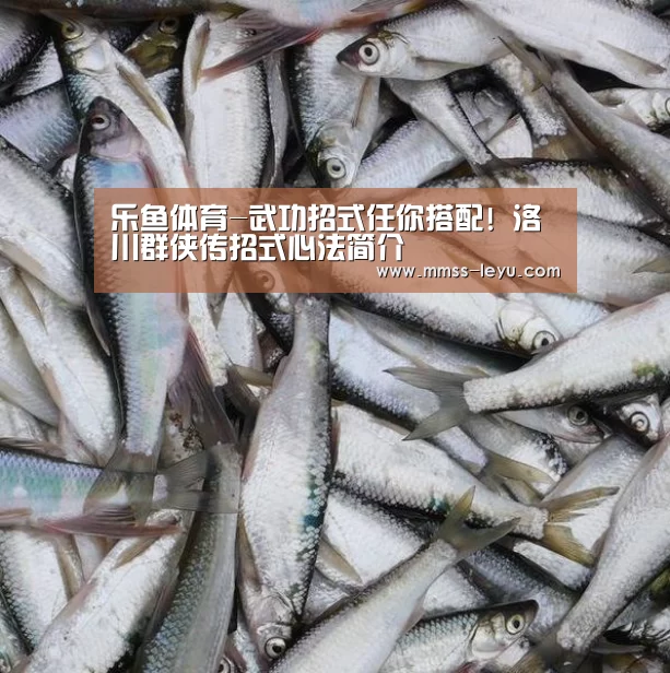 乐鱼体育-武功招式任你搭配! 洛川群侠传招式心法简介(图1) 乐鱼VIP注册app下载