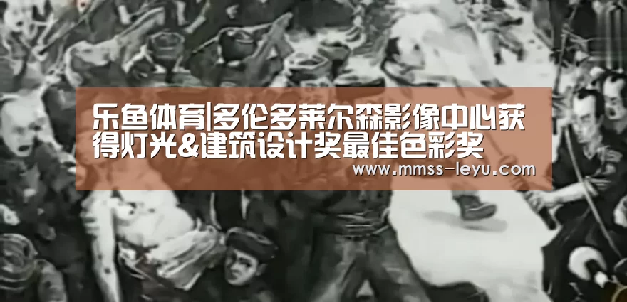 乐鱼体育|多伦多莱尔森影像中心获得灯光&建筑设计奖最佳色彩奖(图1) leyu sports