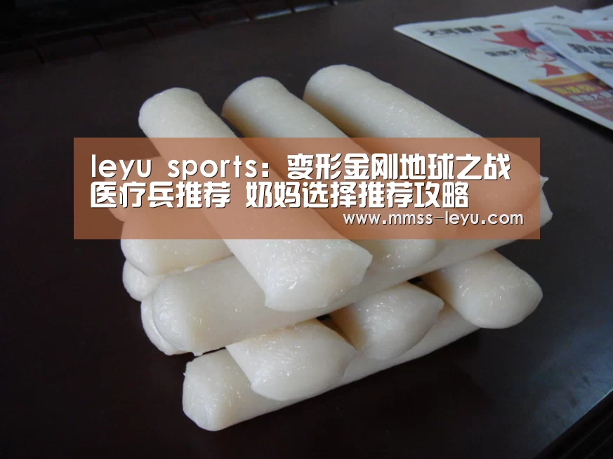leyu sports:变形金刚地球之战医疗兵推荐 奶妈选择推荐攻略(图2) 乐鱼体育
