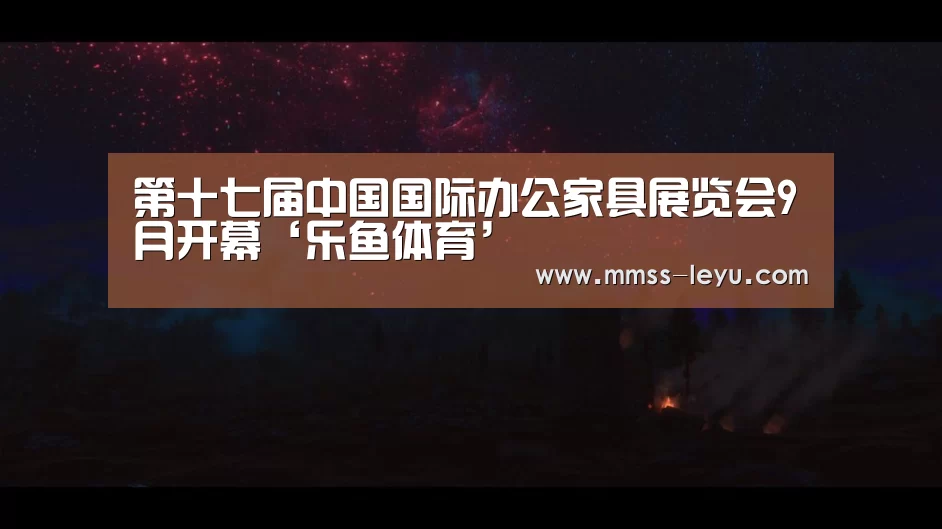 第十七届中国国际办公家具展览会9月开幕‘乐鱼体育’(图1) 乐鱼体育