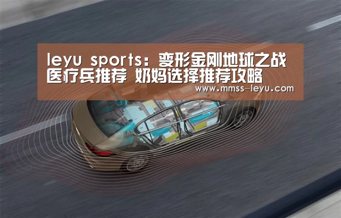 leyu sports:变形金刚地球之战医疗兵推荐 奶妈选择推荐攻略(图4) 登录入口