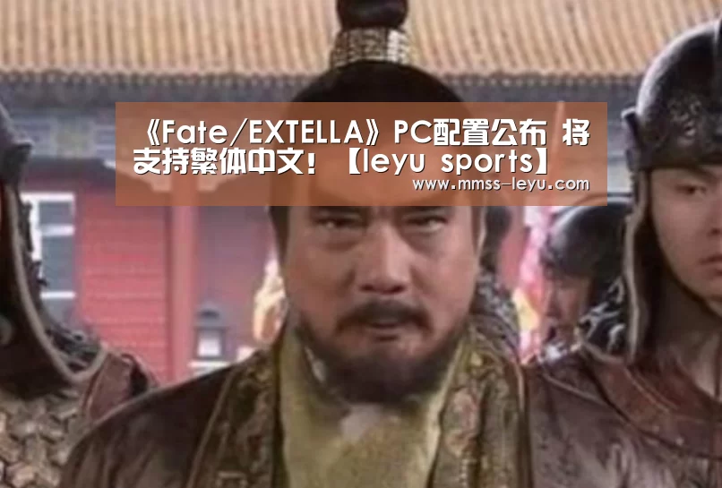 《Fate/EXTELLA》PC配置公布 将支持繁体中文!【leyu sports】(图4) 登录入口