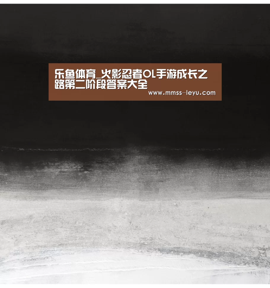 乐鱼体育_火影忍者OL手游成长之路第二阶段答案大全(图1) 乐鱼体育