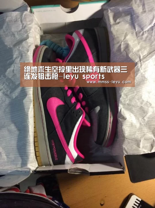 绝地求生空投里出现稀有新武器三连发狙击枪-leyu sports(图1) 乐鱼VIP注册app下载