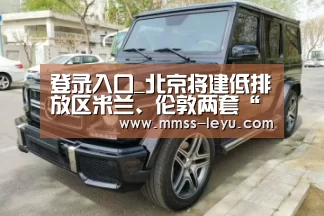 登录入口_北京将建低排放区米兰、伦敦两套“方案”备选(图2) 登录入口