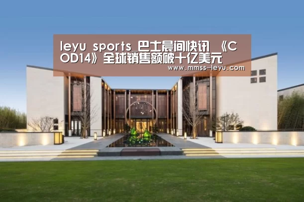 leyu sports_巴士晨间快讯 《COD14》全球销售额破十亿美元(图1) 乐鱼体育