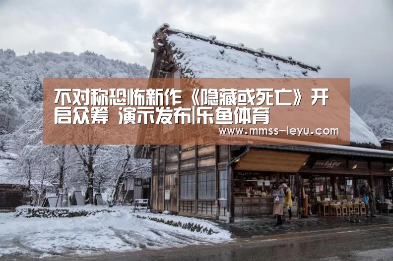 不对称恐怖新作《隐藏或死亡》开启众筹 演示发布|乐鱼体育(图1) 登录入口