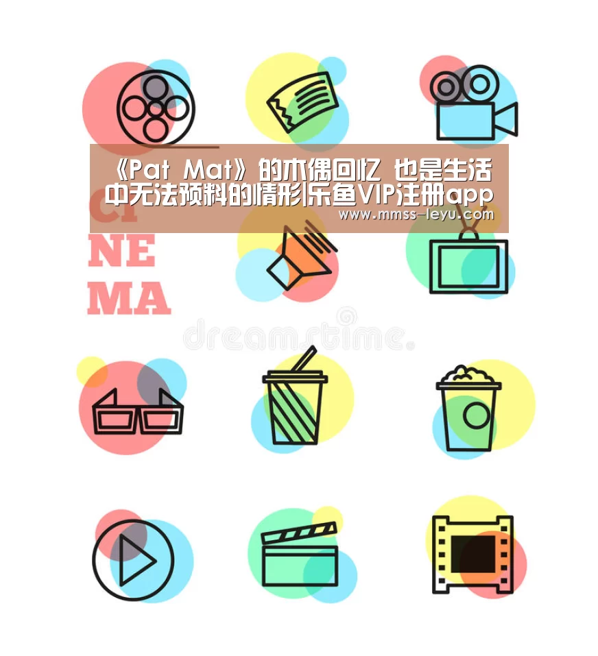 《Pat Mat》的木偶回忆 也是生活中无法预料的情形|乐鱼VIP注册app下载(图2) 登录入口
